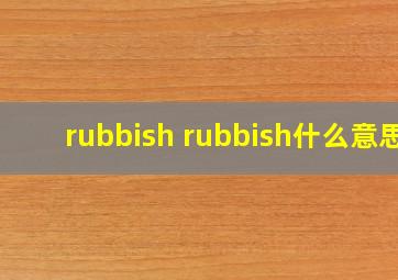 rubbish rubbish什么意思